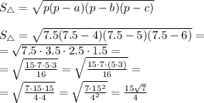 S_{\triangle} = \sqrt{p(p-a)(p-b)(p-c)} \\ \\S_{\triangle} = \sqrt{7.5(7.5-4)(7.5-5)(7.5-6)} = \\ = \sqrt{7.5 \cdot{3.5} \cdot{2.5} \cdot{1.5}} = \\ = \sqrt{ \frac{15 \cdot7 \cdot5 \cdot3}{16} } = \sqrt{ \frac{15 \cdot7 \cdot(5 \cdot3)}{16} } = \\ = \sqrt{ \frac{7 \cdot15 \cdot15}{4\cdot4} } = \sqrt{ \frac{7 \cdot15^{2}}{4^{2}} } = \frac{15\sqrt{7} }{4}