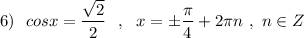 6)\ \ cosx=\dfrac{\sqrt2}{2}\ \ ,\ \ x=\pm \dfrac{\pi}{4}+2\pi n\ ,\ n\in Z
