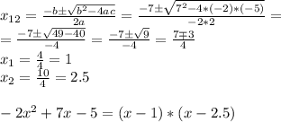 x_{12} =\frac{-b\pm\sqrt{b^{2}-4ac } }{2a} =\frac{-7\pm\sqrt{7^{2} -4*(-2)*(-5)} }{-2*2} =\\=\frac{-7\pm\sqrt{49-40} }{-4} =\frac{-7\pm\sqrt{9} }{-4} =\frac{7\mp3}{4} \\x_{1} =\frac{4}{4}=1\\x_{2} =\frac{10}{4} =2.5-2x^{2} +7x-5=(x-1)*(x-2.5)