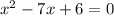 {x}^{2} - 7x + 6 = 0