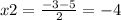 x2 = \frac{ - 3 - 5}{2} = - 4