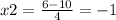 x2 = \frac{6 - 10}{4} = - 1