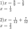 1)x = \frac{8}{9} - \frac{5}{9} \\ x = \frac{1}{3} \\ \\ 2)x = \frac{1}{12} + \frac{7}{12} \\ x = \frac{2}{3}