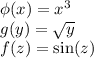 \phi(x)=x^{3}\\g(y)=\sqrt{y} \\f(z)=\sin(z)
