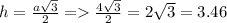 h = \frac{a \sqrt{3} }{2} = \frac{4 \sqrt{3} }{2} = 2 \sqrt{3} = 3.46