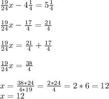 \frac{19}{24}x-4\frac{1}{4} =5\frac{1}{4} frac{19}{24}x-\frac{17}{4} =\frac{21}{4} frac{19}{24}x =\frac{21}{4}+\frac{17}{4} frac{19}{24}x =\frac{38}{4} x = \frac{38*24}{4*19}= \frac{2*24}{4}=2*6=12\\x = 12