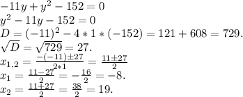 -11y+y^2-152=0\\y^2-11y-152=0\\D=(-11)^2-4*1*(-152)=121+608=729.\\\sqrt{D} =\sqrt{729}=27.\\x_{1,2}=\frac{ -(-11)б27}{2*1} =\frac{ 11б27}{2}\\x_1=\frac{11-27}{2}=-\frac{16}{2}=-8.\\x_2=\frac{11+27}{2}=\frac{38}{2} =19.