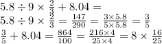 5.8 \div 9 \times \frac{2}{3} + 8.04 = \\ 5.8 \div 9 \times \frac{2}{3} = \frac{147}{290} = \frac{3 \times 5.8}{5 \times 5.8} = \frac{3}{5} \\ \frac{3}{5} + 8.04 = \frac{864}{100} = \frac{216 \times 4}{25 \times 4} = 8 \times \frac{16}{25}