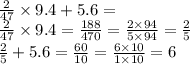 \frac{2}{47} \times 9.4 + 5.6 = \\ \frac{2}{47} \times 9.4 = \frac{188}{470} = \frac{2 \times 94}{5 \times 94} = \frac{2}{5} \\ \frac{2}{5} + 5.6 = \frac{60}{10} = \frac{6 \times 10}{1 \times 10} = 6