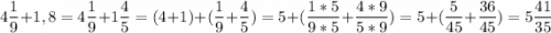 \displaystyle 4 \frac{1}{9}+ 1,8=\displaystyle 4\frac{1}{9}+1\frac{4}{5}=( 4+1)+(\frac{1}{9}+\frac{4}{5})=5+(\frac{1*5}{9*5} +\frac{4*9}{5*9})=5+(\frac{5}{45}+\frac{36}{45})=5\frac{41}{35}