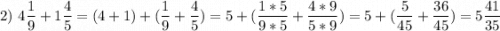 2) \ \displaystyle 4\frac{1}{9}+1\frac{4}{5}=( 4+1)+(\frac{1}{9}+\frac{4}{5})=5+(\frac{1*5}{9*5} +\frac{4*9}{5*9})=5+(\frac{5}{45}+\frac{36}{45})=5\frac{41}{35}