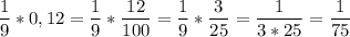 \displaystyle \frac{1}{9}*0,12=\frac{1}{9}*\frac{12}{100}=\frac{1}{9}*\frac{3}{25}=\frac{1}{3*25}=\frac{1}{75}