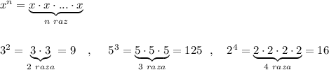 x^{n}=\underbrace{x\cdot x\cdot ...\cdot x}_{n\ raz}3^2=\underbrace {3\cdot 3}_{2\ raza}=9\ \ \ ,\ \ \ \ 5^3=\underbrace{5\cdot 5\cdot 5}_{3\ raza}=125\ \ ,\ \ \ 2^4=\underbrace{2\cdot 2\cdot 2\cdot 2}_{4\ raza}=16