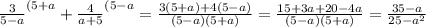 \frac{3}{5-a}^{(5+a} +\frac{4}{a+5}^{(5-a} =\frac{3(5+a)+4(5-a)}{(5-a)(5+a)} =\frac{15+3a+20-4a}{(5-a)(5+a)} =\frac{35-a}{25-a^{2} }