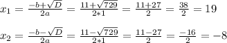 x_1=\frac{-b+\sqrt{D} }{2a}=\frac{11+\sqrt{729} }{2*1}=\frac{11+27}{2}=\frac{38}{2}=19x_2=\frac{-b-\sqrt{D} }{2a}=\frac{11-\sqrt{729} }{2*1}=\frac{11-27}{2}=\frac{-16}{2}=-8