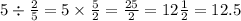 5 \div \frac{2}{5} = 5 \times \frac{5}{2} = \frac{25}{2} = 12 \frac{1}{2} = 12.5