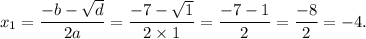 x_{1} = \dfrac{ - b- \sqrt{d} }{2a} = \dfrac{ - 7 - \sqrt{1} }{2 \times 1} = \dfrac{ - 7 - 1}{2} = \dfrac{ - 8}{2} = - 4.