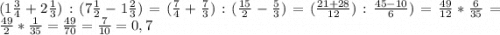 (1\frac{3}{4} +2\frac{1}{3} ):(7\frac{1}{2} - 1\frac{2}{3} ) = (\frac{7}{4} +\frac{7}{3} ):(\frac{15}{2} -\frac{5}{3} )=(\frac{21+28}{12}):\frac{45-10}{6}) = \frac{49}{12} *\frac{6}{35} =\frac{49}{2} *\frac{1}{35} =\frac{49}{70} =\frac{7}{10} =0,7