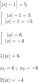 \Big||x|-1\Big|=5left[\begin{array}{ccc}|x|-1=5\\|x|-1=-5\end{array}\rightleft[\begin{array}{ccc}|x|=6\\|x|=-4\end{array}\right1)|x|=6x_{1} =6 \ ; \ x_{2}=-62)|x|=-4