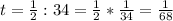 t= \frac{1}{2}:34=\frac{1}{2}*\frac{1}{34}=\frac{1}{68}