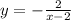 y = - \frac{2}{x - 2}