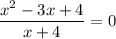 \displaystyle \frac{x^{2}-3x+4}{x+4}=0