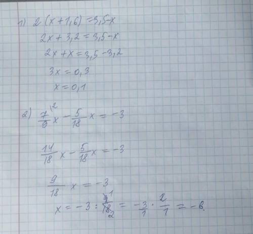 РЕШИТЕ ЭТИ УРАВНЕНИЯ 2×(x+1,6)=3,5-x , 7/9x - 5/18x =-3