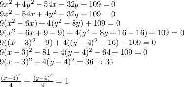 9x^2+4y^2-54x-32y+109=0 \\ 9x^2-54x+4y^2-32y+109=0\\ 9(x^2-6x)+4(y^2-8y)+109=0 \\ 9(x^2-6x+9-9)+4(y^2-8y+16-16)+109=0 \\ 9((x-3)^2-9)+4((y-4)^2-16)+109=0 \\ 9(x-3)^2-81+4(y-4)^2-64+109=0 \\ 9(x-3)^2+4(y-4)^2=36 \ |:36 \\ \\ \frac{(x-3)^2}{4} +\frac{(y-4)^2}{9} =1