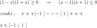 (1-x)(1+x)\geq 0\ \ \ \ \to \ \ \ \ (x-1)(x+1)\leq 0znaki:\ \ \ +++[-1\ ]---[\ 1\ ]+++x\in [-1\ ;\ 1\ ]