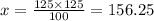 x = \frac{125 \times 125}{100} = 156.25