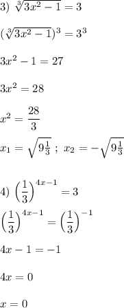 3) \ \sqrt[3]{3x^{2}-1 } =3(\sqrt[3]{3x^{2}-1 })^{3} =3^{3} 3x^{2}-1=273x^{2}=28x^{2}=\dfrac{28}{3} x_{1}=\sqrt{9\frac{1}{3} } \ ; \ x_{2}=-\sqrt{9\frac{1}{3} }4) \ \Big(\dfrac{1}{3}\Big)^{4x-1}=3Big(\dfrac{1}{3}\Big)^{4x-1}=\Big(\dfrac{1}{3}\Big)^{-1} 4x-1=-14x=0x=0