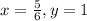 x = \frac{5}{6} , y = 1