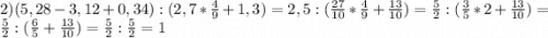 2) (5,28-3,12+0,34):(2,7*\frac{4}{9}+1,3)=2,5:(\frac{27}{10}*\frac{4}{9}+\frac{13}{10})=\frac{5}{2}:(\frac{3}{5}*2+\frac{13}{10})=\frac{5}{2}:(\frac{6}{5}+\frac{13}{10})=\frac{5}{2}:\frac{5}{2}=1