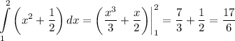 \displaystyle \int\limits^2_1 {\bigg (x^2+\frac{1}{2} \bigg )} \, dx =\bigg (\frac{x^3}{3} +\frac{x}{2} \bigg ) \bigg |_1^2=\frac{7}{3} +\frac{1}{2} =\frac{17}{6}