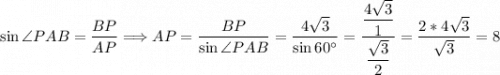 \sin \angle PAB = \dfrac{BP}{AP} \Longrightarrow AP = \dfrac{BP}{\sin \angle PAB} = \dfrac{4\sqrt{3} }{\sin 60^{\circ}} = \dfrac{\dfrac{4\sqrt{3} }{1} }{\dfrac{\sqrt{3} }{2} } = \dfrac{2 * 4\sqrt{3} }{\sqrt{3} } = 8
