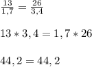 \frac{13}{1,7} =\frac{26}{3,4} 13*3,4=1,7*2644,2=44,2