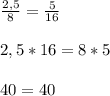 \frac{2,5}{8}=\frac{5}{16}2,5*16=8*540=40