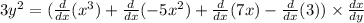 3 {y}^{2} = ( \frac{d}{dx} ( {x}^{3} ) + \frac{d}{dx}( - 5 {x}^{2} ) + \frac{d}{dx}(7x) - \frac{d}{dx}(3)) \times \frac{dx}{dy}