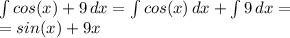 \int\limits^ {}cos(x)+9 \, dx =\int\limits^ {}cos(x) \, dx +\int\limits^ {}9 \, dx =\\=sin(x)+9x