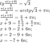 tg\frac{\pi (x+9)}{6} =\sqrt{3} \\\frac{\pi (x+9)}{6} =arctg\sqrt{3} +\pi n;\\\frac{\pi (x+9)}{6} =\frac{\pi }{3} +\pi n;\\x+9=\frac{6}{\pi} \frac{\pi }{3} +\frac{6}{\pi} \pi n;\\x+9=2 +6n;\\x=2-9 +6n;\\x=-7+6n;\\