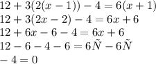 12 + 3(2(x - 1)) - 4 = 6(x + 1) \\ 12 + 3(2x - 2) - 4 = 6x + 6 \\ 12 + 6x - 6 - 4 = 6x + 6 \\ 12 - 6 - 4-6 = 6х-6х\\ -4 = 0