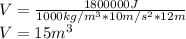 V=\frac{1800000J}{1000kg/m^{3}*10m/s^{2}*12m\\ }\\V=15m^{3}