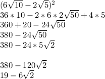 (6\sqrt{10} - 2\sqrt{5})^2 \\36*10 - 2*6*2\sqrt{50} + 4*5 \\360 + 20 - 24\sqrt{50}\\380 - 24\sqrt{50}\\380 - 24*5\sqrt{2}380 - 120\sqrt{2}\\19 - 6\sqrt{2}\\
