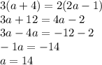 3(a+4) = 2(2a-1)\\3a + 12 = 4a - 2\\3a - 4a = -12 - 2\\-1a = -14\\a = 14