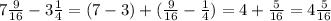 7 \frac{9}{16} - 3 \frac{1}{4} = (7 - 3) + ( \frac{9}{16} - \frac{1}{4} ) = 4 + \frac{5}{16} = 4 \frac{5}{16} \\