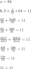 x=846,2+\frac{2}{35}*84=11frac{62}{10}+\frac{2*84}{35}=11frac{62}{10}+\frac{168}{35}=11frac{62*7}{10*7}+\frac{168*2}{35*2}=11frac{434}{70}+\frac{336}{70}=11frac{770}{70}=1111=11