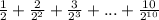 \frac{1}{2} + \frac{2}{2 {}^{2} } + \frac{3}{2 {}^{3} } + ... + \frac{10}{2 {}^{10} }