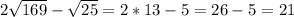 2\sqrt{169} - \sqrt{25} = 2*13-5 = 26-5=21