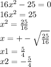 16 {x}^{2} - 25 = 0 \\ 16 {x}^{2} = 25 \\ {x}^{2} = \frac{25}{16} \\ x = + - \sqrt{ \frac{25}{16 } } \\ x1 = \frac{5}{4} \\ x2 = - \frac{5}{4}