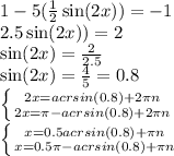 1-5(\frac{1}{2} \sin(2x))=-1\\2.5 \sin(2x))=2\\\sin(2x)=\frac{2}{2.5} \\\sin(2x)=\frac{4}{5}=0.8\\\left \{ {{2x = acrsin(0.8)+2\pi n} \atop {2x = \pi-acrsin(0.8)+2\pi n}} \right. \\\left \{ {{x = 0.5acrsin(0.8)+\pi n} \atop {x = 0.5\pi-acrsin(0.8)+\pi n}} \right.